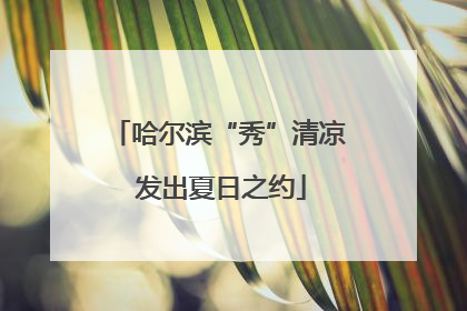 哈尔滨“秀”清凉 发出夏日之约