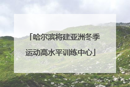 哈尔滨将建亚洲冬季运动高水平训练中心