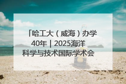 哈工大（威海）办学40年｜2025海洋科学与技术国际学术会议在威海召开