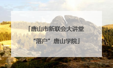 唐山市新联会大讲堂“落户”唐山学院