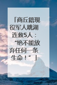 商丘籍现役军人跳湖连救5人：“绝不能放弃任何一条生命！”