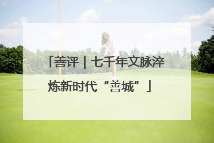 善评｜七千年文脉淬炼新时代“善城”