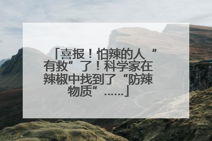 喜报！怕辣的人“有救”了！科学家在辣椒中找到了“防辣物质”……