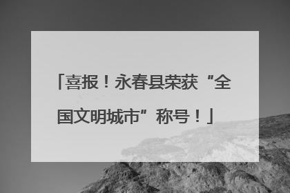 喜报！永春县荣获“全国文明城市”称号！