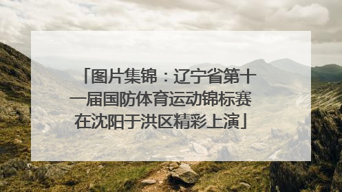 图片集锦：辽宁省第十一届国防体育运动锦标赛在沈阳于洪区精彩上演