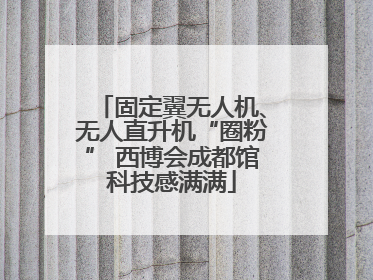 固定翼无人机、无人直升机“圈粉” 西博会成都馆科技感满满