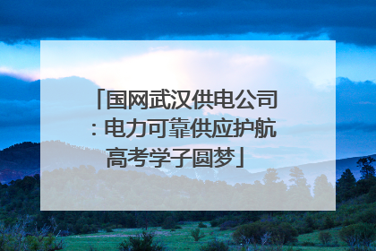 国网武汉供电公司：电力可靠供应护航高考学子圆梦