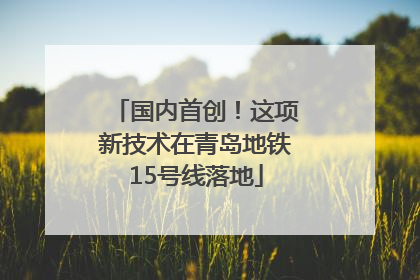 国内首创！这项新技术在青岛地铁15号线落地