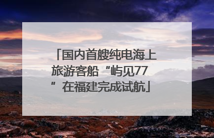 国内首艘纯电海上旅游客船“屿见77”在福建完成试航
