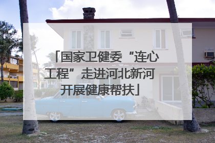 国家卫健委“连心工程”走进河北新河开展健康帮扶