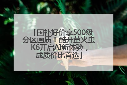 国补好价享500级分区画质！酷开萤火虫K6开启AI新体验，成质价比首选