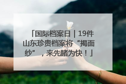 国际档案日｜19件山东珍贵档案将“揭面纱”，来先睹为快！