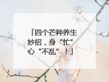 四个芒种养生妙招，身“忙”心“不乱”！