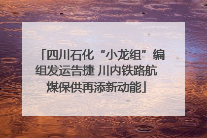四川石化“小龙组”编组发运告捷 川内铁路航煤保供再添新动能