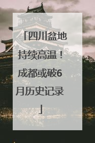 四川盆地持续高温！成都或破6月历史记录