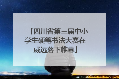 四川省第三届中小学生硬笔书法大赛在威远落下帷幕