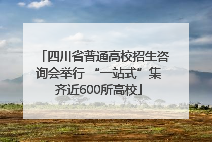 四川省普通高校招生咨询会举行 “一站式”集齐近600所高校