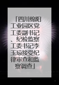 四川绵阳工业园区党工委副书记、纪检监察工委书记李玉琼接受纪律审查和监察调查