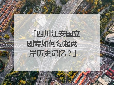 四川江安国立剧专如何勾起两岸历史记忆？