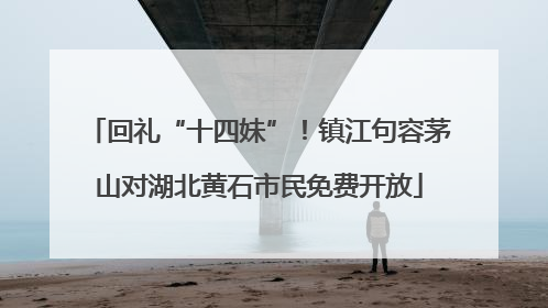 回礼“十四妹”！镇江句容茅山对湖北黄石市民免费开放