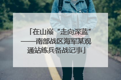 在山巅“走向深蓝”——南部战区海军某观通站练兵备战记事