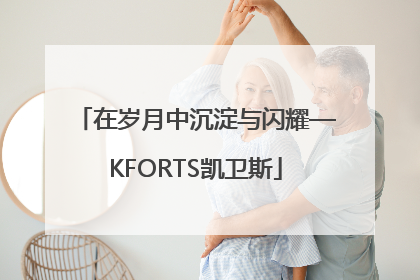 在岁月中沉淀与闪耀—KFORTS凯卫斯
