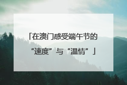 在澳门感受端午节的“速度”与“温情”
