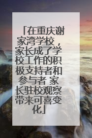在重庆谢家湾学校，家长成了学校工作的积极支持者和参与者 家长驻校观察带来可喜变化