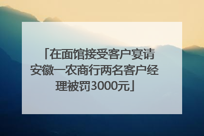 在面馆接受客户宴请 安徽一农商行两名客户经理被罚3000元