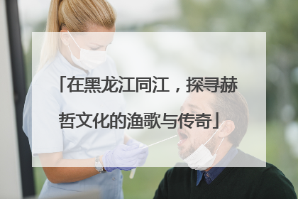 在黑龙江同江，探寻赫哲文化的渔歌与传奇