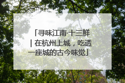 寻味江南·十三鲜｜在杭州上城，吃透一座城的古今味觉