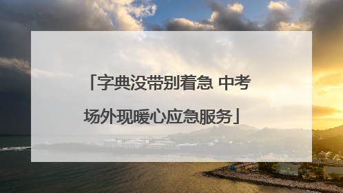 字典没带别着急 中考场外现暖心应急服务