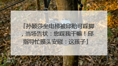 孙颖莎坐电梯被邱贻可踩脚，当场告状：您踩我干嘛！邱指导忙摸头安慰：这孩子