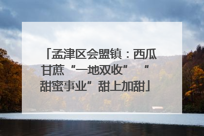 孟津区会盟镇：西瓜甘蔗“一地双收” “甜蜜事业”甜上加甜