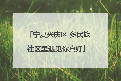宁夏兴庆区 多民族社区里遇见你真好