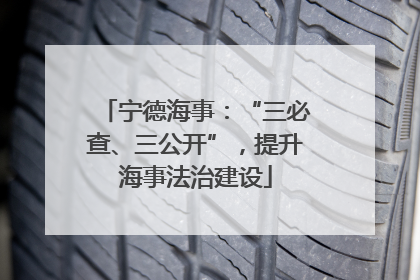 宁德海事：“三必查、三公开”，提升海事法治建设
