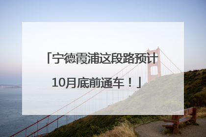 宁德霞浦这段路预计10月底前通车！