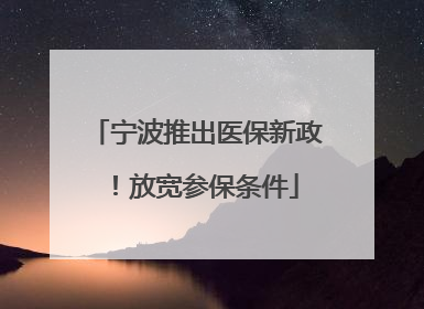 宁波推出医保新政！放宽参保条件