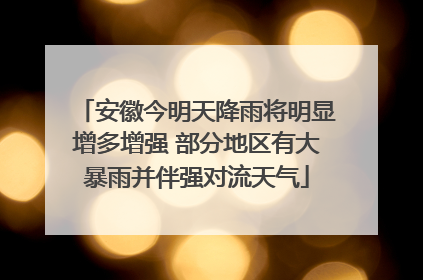 安徽今明天降雨将明显增多增强 部分地区有大暴雨并伴强对流天气