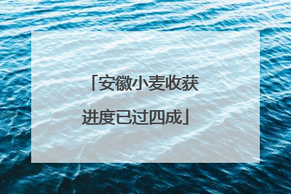 安徽小麦收获进度已过四成