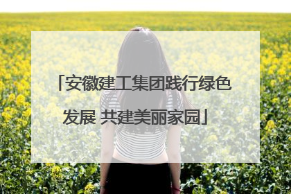 安徽建工集团践行绿色发展 共建美丽家园