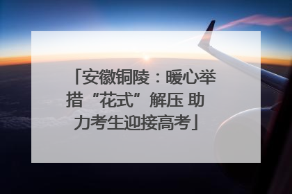 安徽铜陵：暖心举措“花式”解压 助力考生迎接高考