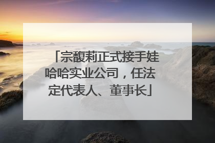 宗馥莉正式接手娃哈哈实业公司，任法定代表人、董事长