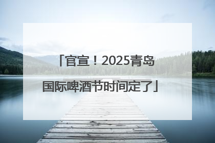 官宣！2025青岛国际啤酒节时间定了