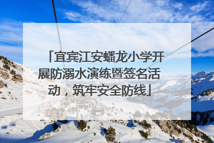 宜宾江安蟠龙小学开展防溺水演练暨签名活动，筑牢安全防线