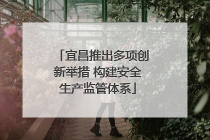 宜昌推出多项创新举措 构建安全生产监管体系