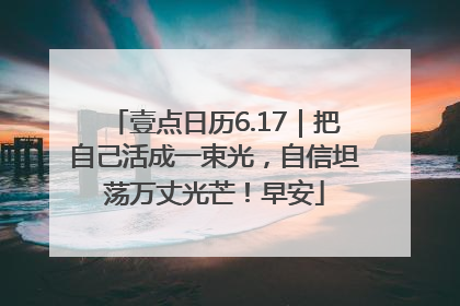 壹点日历6.17｜把自己活成一束光，自信坦荡万丈光芒！早安