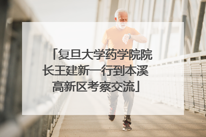复旦大学药学院院长王建新一行到本溪高新区考察交流