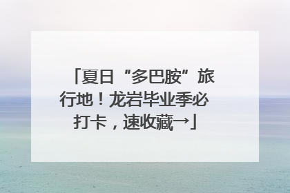 夏日“多巴胺”旅行地！龙岩毕业季必打卡，速收藏→