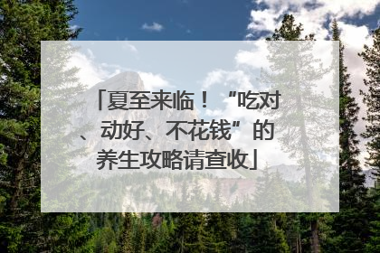 夏至来临！“吃对、动好、不花钱”的养生攻略请查收